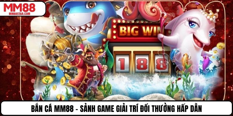 Bắn Cá MM88 – Sảnh Game Giải Trí Đổi Thưởng Hấp Dẫn