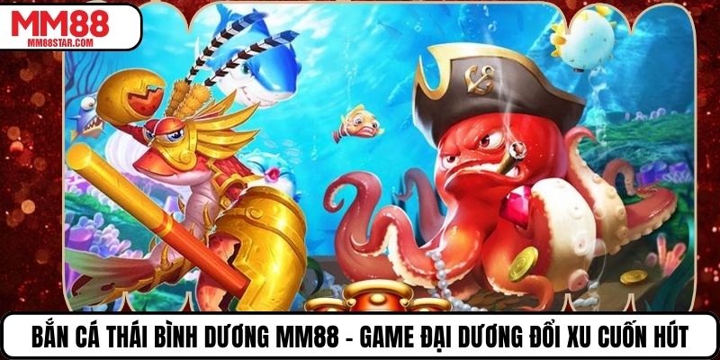 Bắn Cá Thái Bình Dương Mm88 – Game Đại Dương Đổi Xu Cuốn Hút