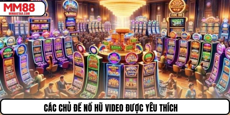 Các chủ đề nổ hũ video được yêu thích