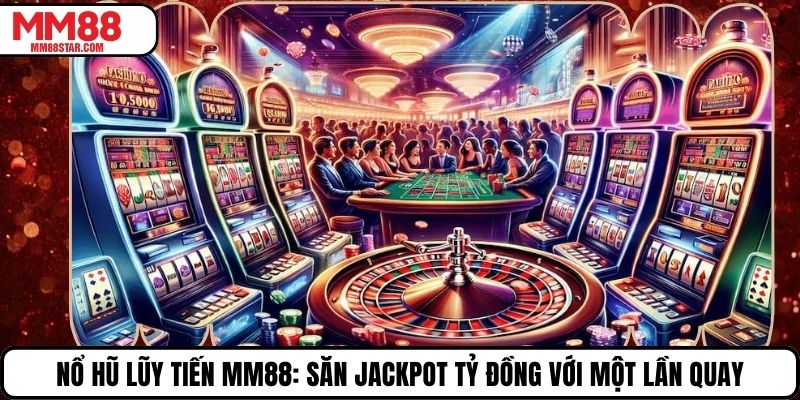 Nổ Hũ Lũy Tiến MM88: Săn Jackpot Tỷ Đồng Với Một Lần Quay