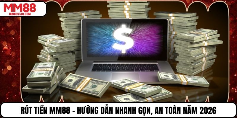 Rút Tiền MM88 – Hướng Dẫn Nhanh Gọn, An Toàn Năm 2026